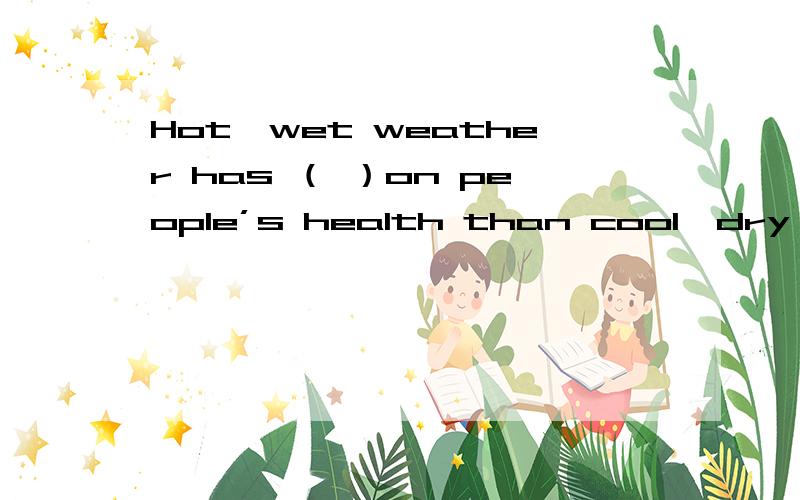 Hot,wet weather has （ ）on people’s health than cool,dry weatherA：more worse effect B：much bad effect C：a much worse effect D：much a worse effect