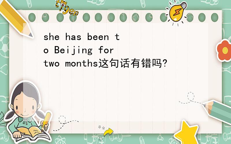 she has been to Beijing for two months这句话有错吗?