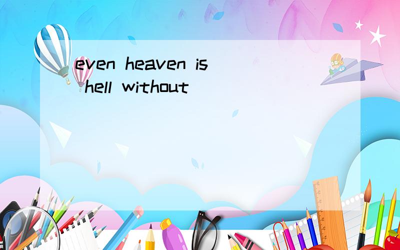 even heaven is hell without
