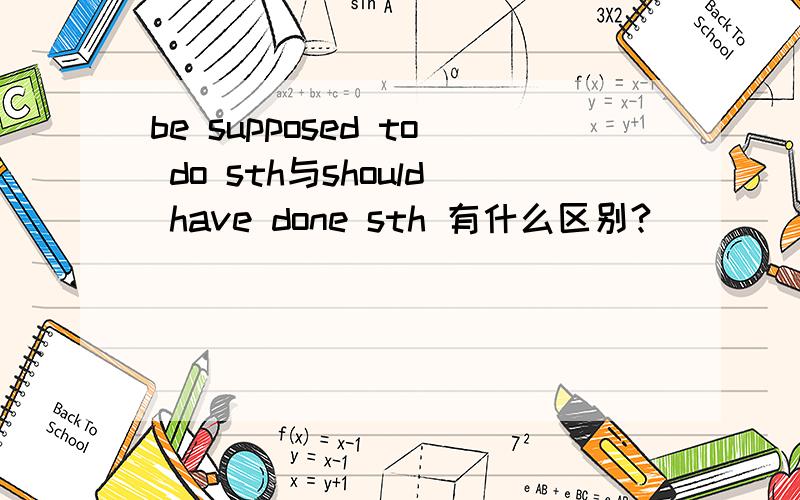 be supposed to do sth与should have done sth 有什么区别?
