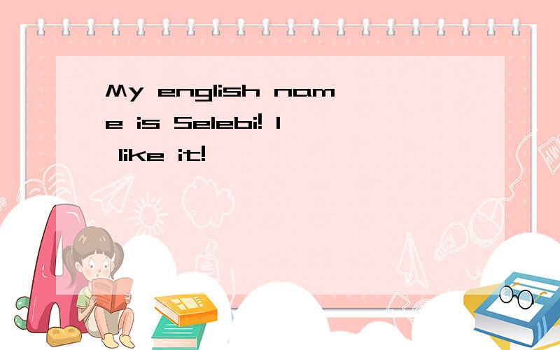 My english name is Selebi! I like it!