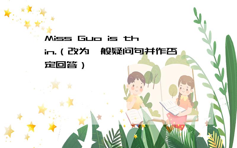 Miss Guo is thin.（改为一般疑问句并作否定回答）