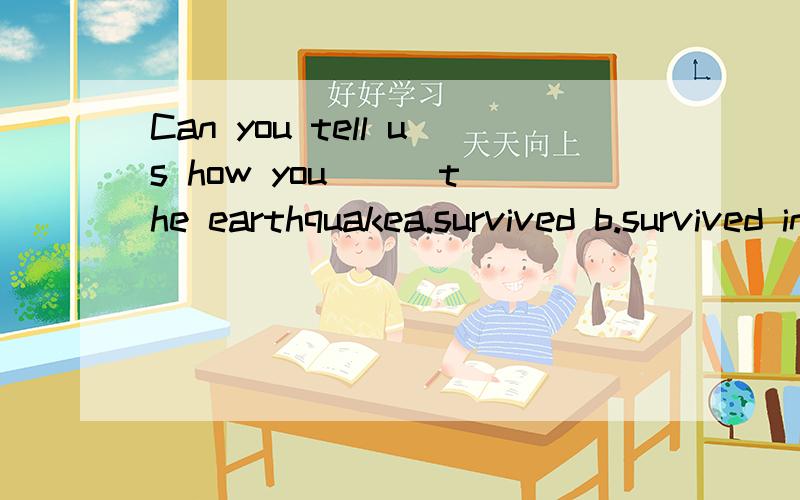 Can you tell us how you( ) the earthquakea.survived b.survived in为什么选a,不能加上in?
