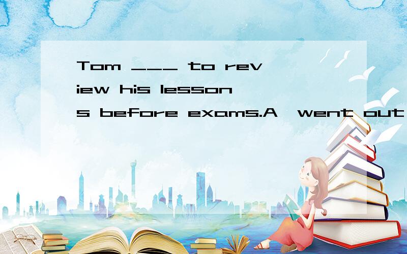 Tom ___ to review his lessons before exams.A、went out his way B、 went out of his way C、 went of his way D、went out of a way这题选哪个为什么?请分析并翻译整句谢谢