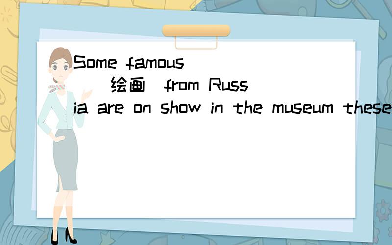 Some famous ___(绘画)from Russia are on show in the museum these days.-Tom,as well as his parents,__to the USA,right?-Yea,they won't be back until next week.A.has been B.have been C.have gone D.has gone