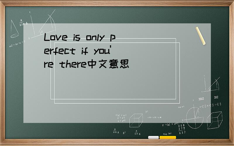 Love is only perfect if you're there中文意思