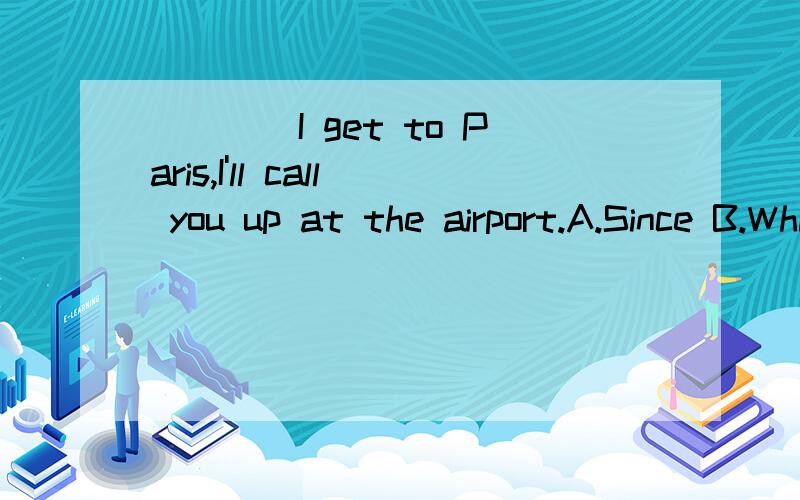 ____I get to Paris,I'll call you up at the airport.A.Since B.While C.Once D.Although