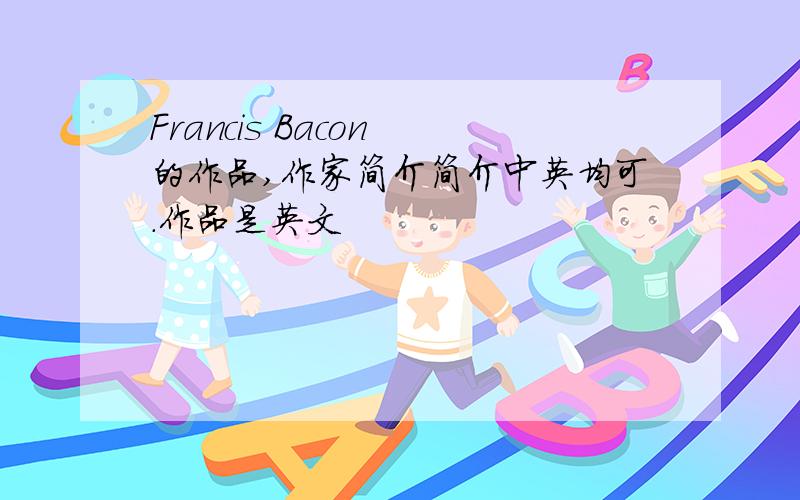 Francis Bacon 的作品,作家简介简介中英均可.作品是英文