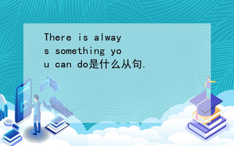 There is always something you can do是什么从句.