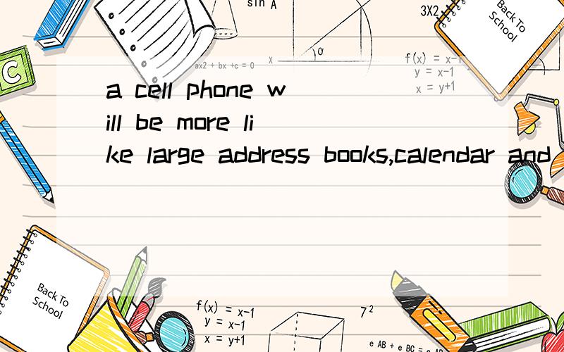a cell phone will be more like large address books,calendar and the like怎么翻译谢谢