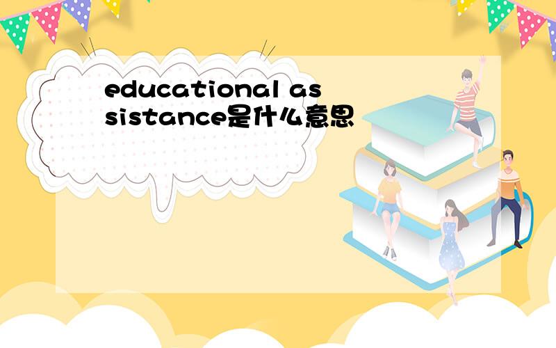 educational assistance是什么意思