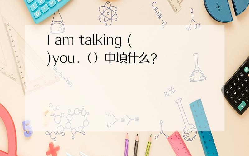 I am talking ()you.（）中填什么?