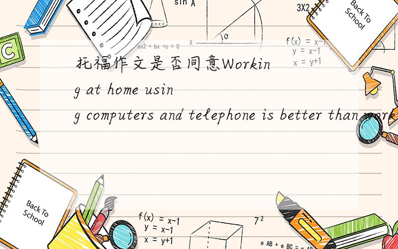 托福作文是否同意Working at home using computers and telephone is better than workiing in the office