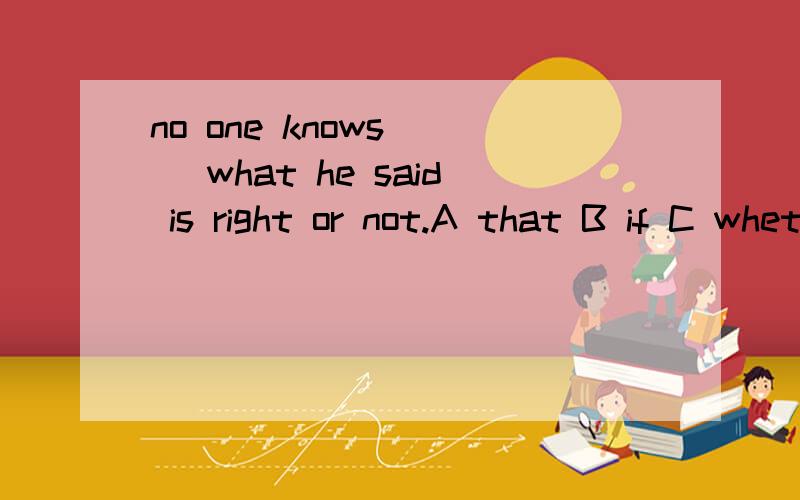 no one knows （ ）what he said is right or not.A that B if C whether