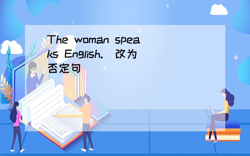 The woman speaks English.（改为否定句)