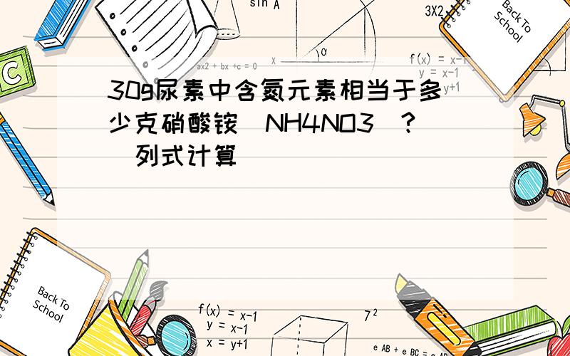 30g尿素中含氮元素相当于多少克硝酸铵(NH4NO3)?(列式计算)