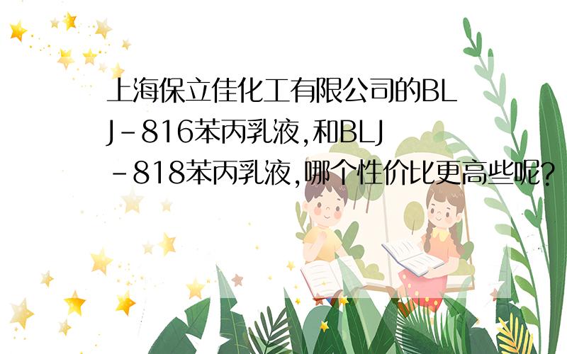 上海保立佳化工有限公司的BLJ-816苯丙乳液,和BLJ-818苯丙乳液,哪个性价比更高些呢?