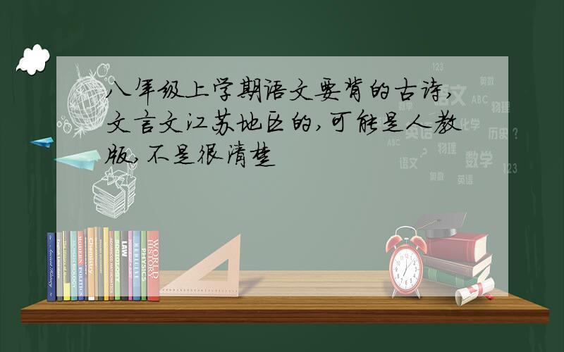 八年级上学期语文要背的古诗,文言文江苏地区的,可能是人教版,不是很清楚