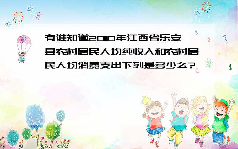 有谁知道2010年江西省乐安县农村居民人均纯收入和农村居民人均消费支出下列是多少么?