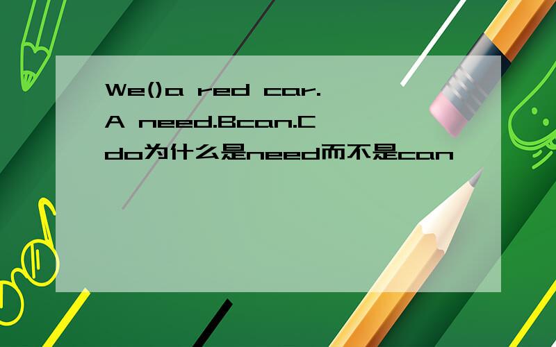 We()a red car.A need.Bcan.C do为什么是need而不是can