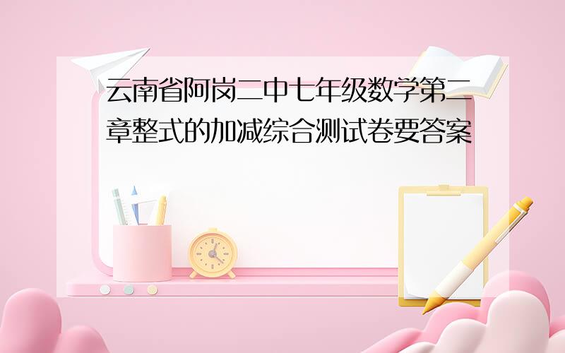 云南省阿岗二中七年级数学第二章整式的加减综合测试卷要答案
