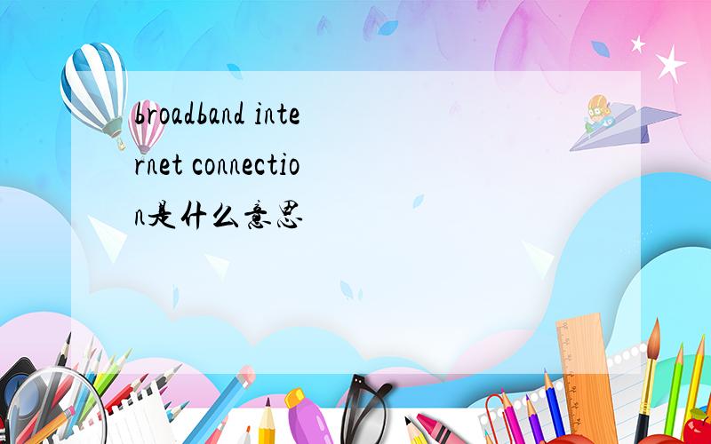 broadband internet connection是什么意思
