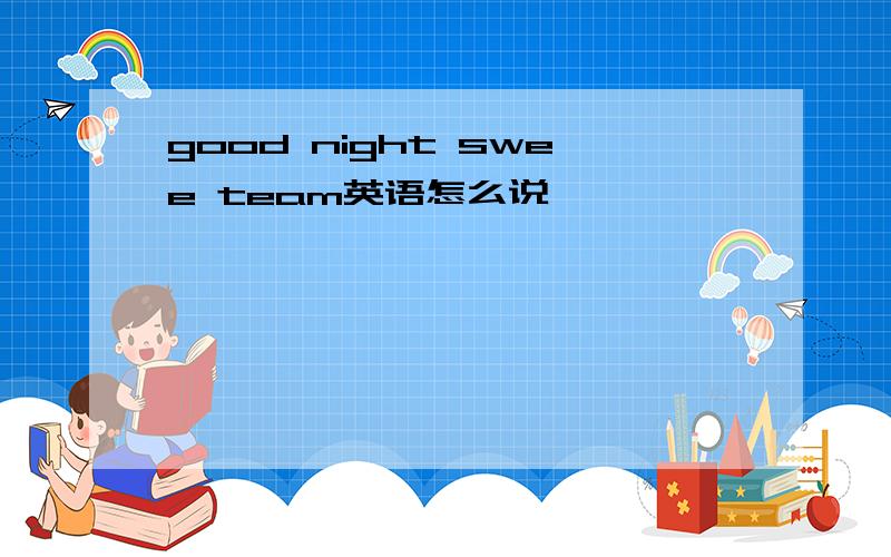 good night swee team英语怎么说