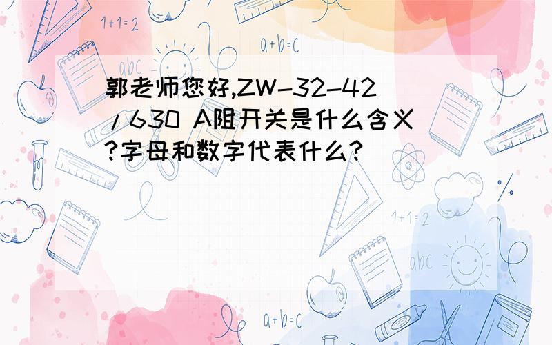 郭老师您好,ZW-32-42/630 A阻开关是什么含义?字母和数字代表什么?