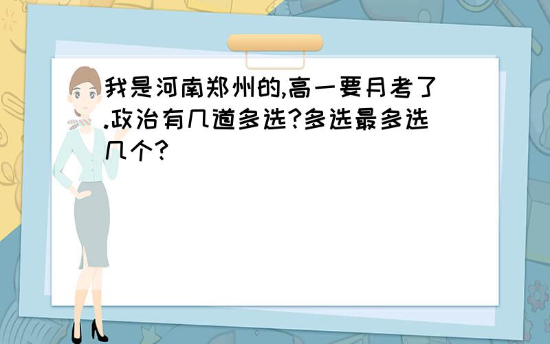 我是河南郑州的,高一要月考了.政治有几道多选?多选最多选几个?