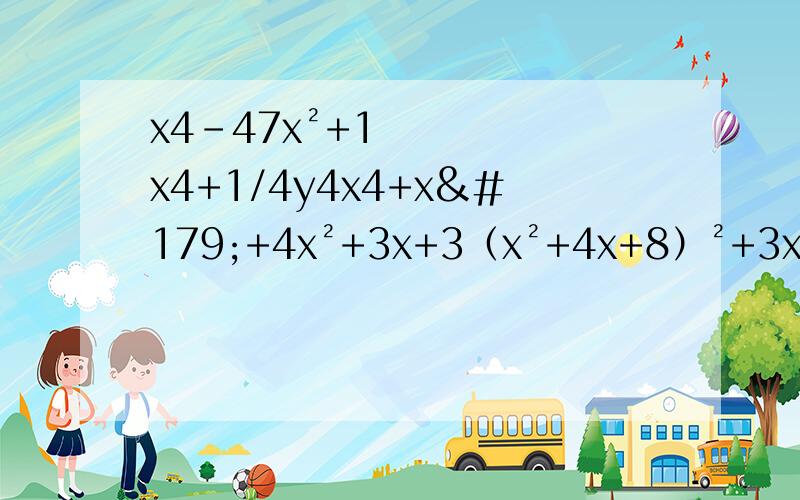 x4-47x²+1x4+1/4y4x4+x³+4x²+3x+3（x²+4x+8）²+3x（x²+4x+8）+2x²（x²+5x+2）（x²+5x+3）-12