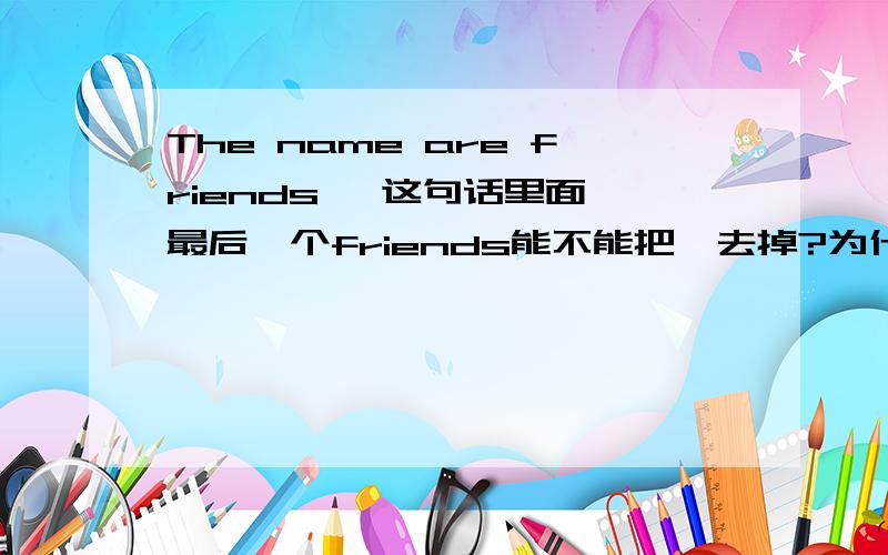 The name are friends' 这句话里面 最后一个friends能不能把'去掉?为什么