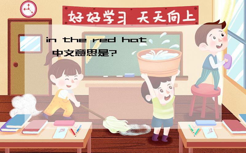 in the red hat 中文意思是?