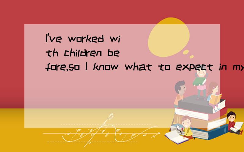 I've worked with children before,so I know what to expect in my new job.求分析句子的语法、成分.（比如主谓宾定状补、从句等）