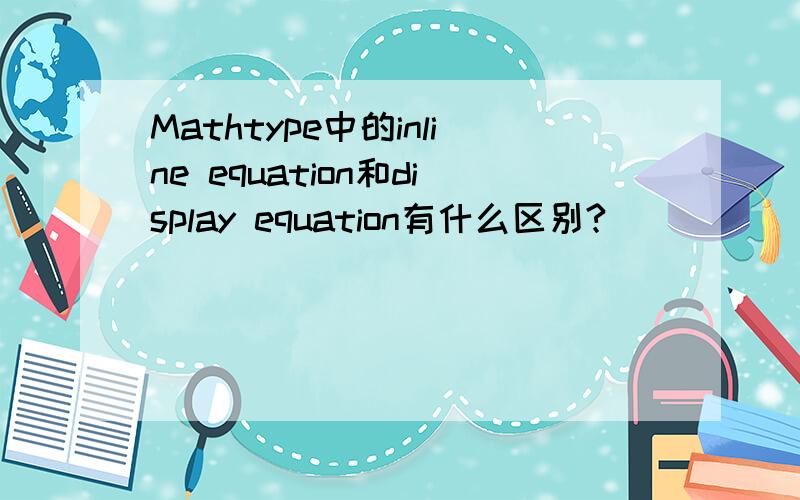 Mathtype中的inline equation和display equation有什么区别?