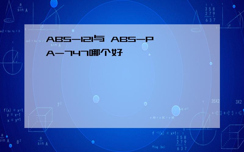 ABS-121与 ABS-PA-747哪个好