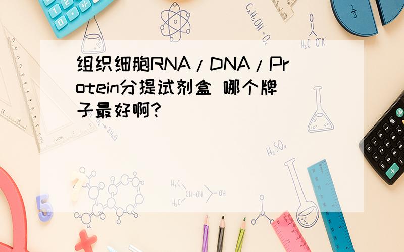 组织细胞RNA/DNA/Protein分提试剂盒 哪个牌子最好啊?
