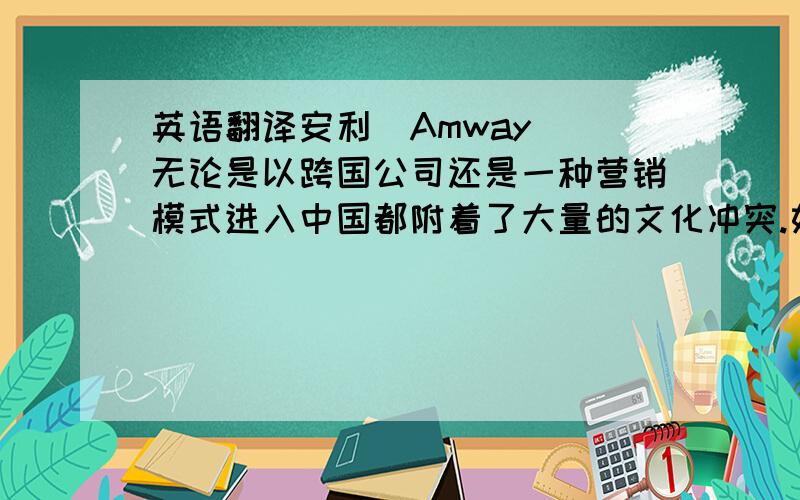 英语翻译安利(Amway) 无论是以跨国公司还是一种营销模式进入中国都附着了大量的文化冲突.如何翻译?关键是无论都一般都是用什么短语的 您能多写一个无论都的例句么