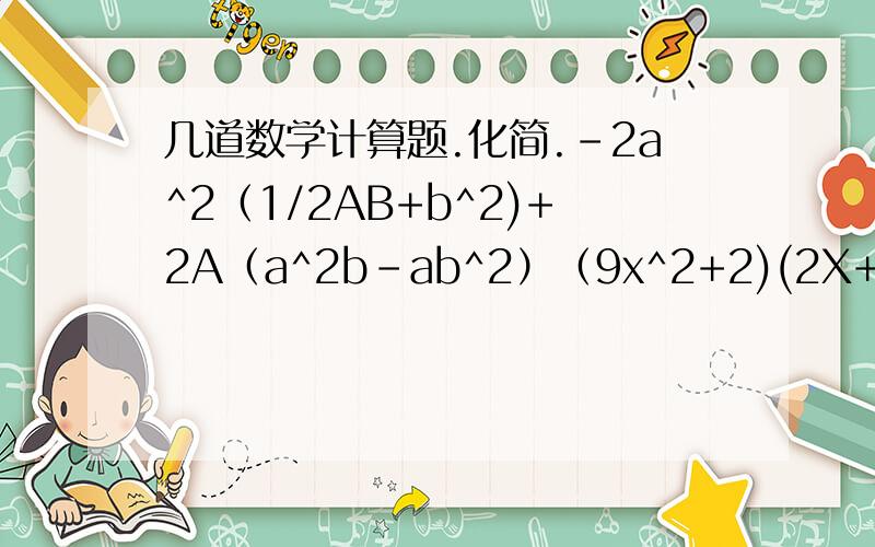 几道数学计算题.化简.-2a^2（1/2AB+b^2)+2A（a^2b-ab^2）（9x^2+2)(2X+1)(X+2)^2-(X+1)(X-3)-2(-a^2bc)^2*1/2a(bc)^3-(-abc)^3(-abc)^3