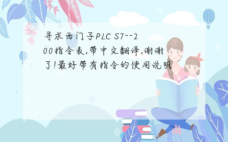 寻求西门子PLC S7--200指令表,带中文翻译,谢谢了!最好带有指令的使用说明