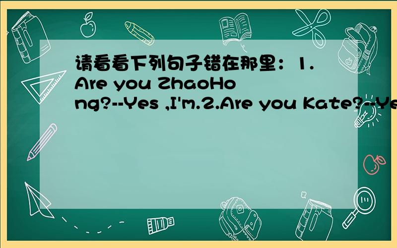 请看看下列句子错在那里：1.Are you ZhaoHong?--Yes ,I'm.2.Are you Kate?--Yes ,I'm.