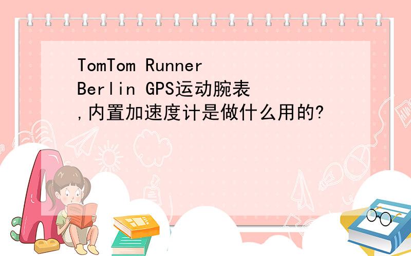 TomTom Runner Berlin GPS运动腕表,内置加速度计是做什么用的?