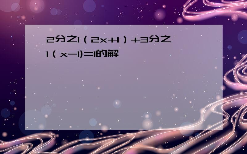 2分之1（2x+1）+3分之1（x-1)=1的解