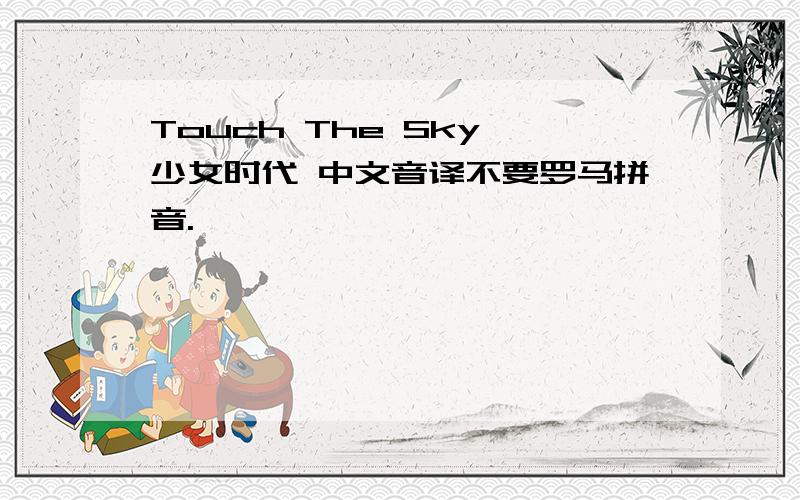 Touch The Sky 少女时代 中文音译不要罗马拼音.