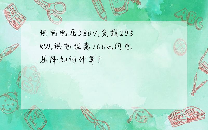 供电电压380V,负载205KW,供电距离700m,问电压降如何计算?
