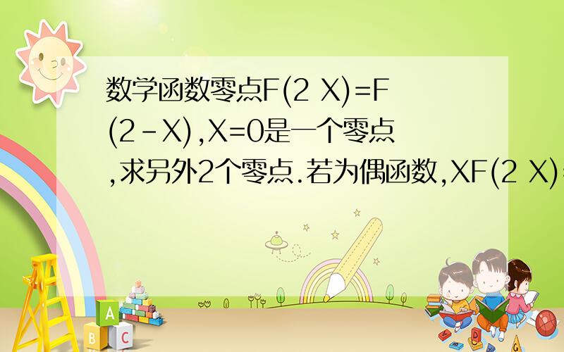 数学函数零点F(2 X)=F(2-X),X=0是一个零点,求另外2个零点.若为偶函数,XF(2 X)=F(2-X) 若为偶函数,X