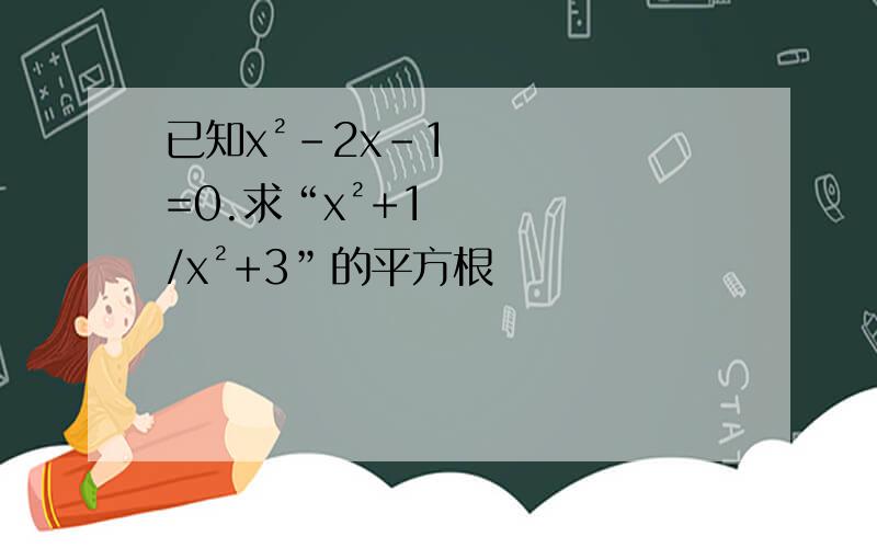 已知x²-2x-1=0.求“x²+1/x²+3”的平方根