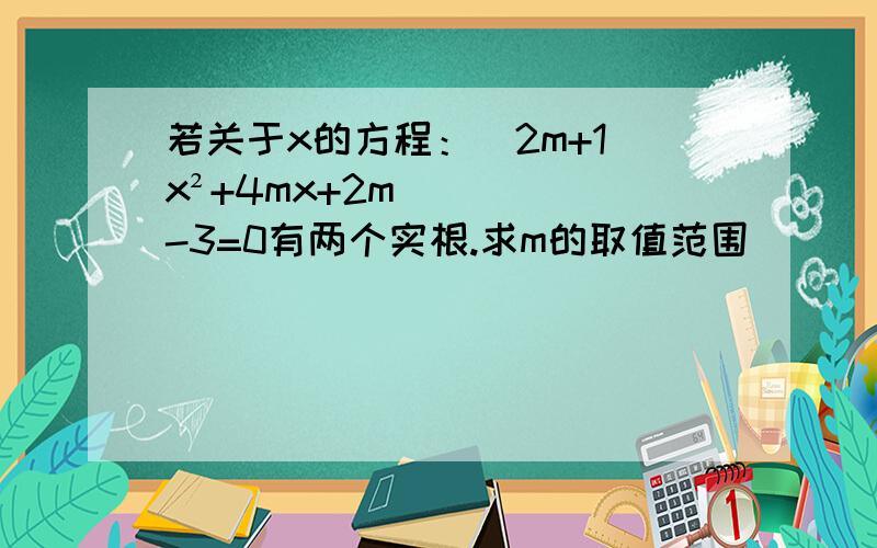 若关于x的方程：（2m+1）x²+4mx+2m-3=0有两个实根.求m的取值范围