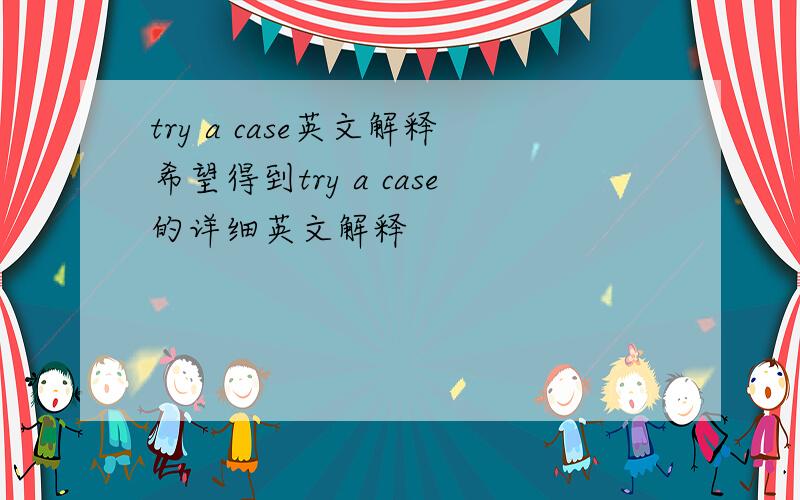 try a case英文解释希望得到try a case的详细英文解释