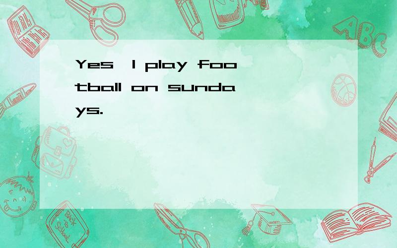 Yes,I play football on sundays.