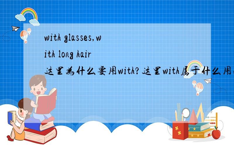 with glasses,with long hair 这里为什么要用with?这里with属于什么用法?